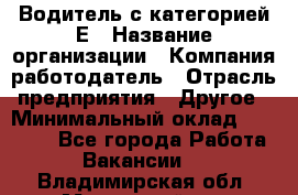 Водитель с категорией Е › Название организации ­ Компания-работодатель › Отрасль предприятия ­ Другое › Минимальный оклад ­ 30 000 - Все города Работа » Вакансии   . Владимирская обл.,Муромский р-н